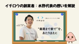 「最期は家で過ごしたい」　イチロウ代表・水野友喜が描く“保険外介護”の原点
